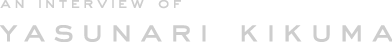 AN INTERVIEW OF YASUNARI KIKUMA